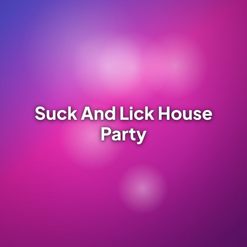 Suck And Lick House Party