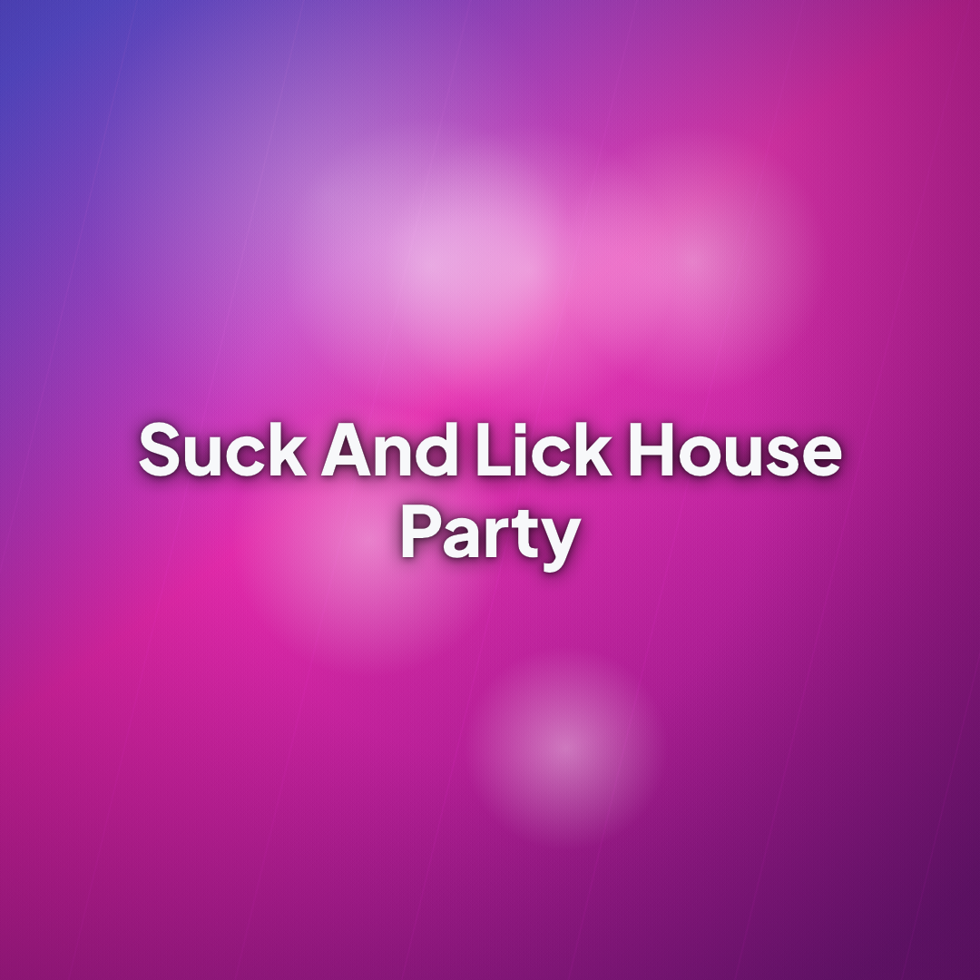 Suck And Lick House Party